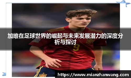 加维在足球世界的崛起与未来发展潜力的深度分析与探讨