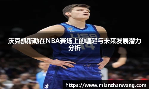 沃克凯斯勒在NBA赛场上的崛起与未来发展潜力分析