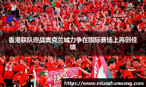 香港联队迎战奥克兰城力争在国际赛场上再创佳绩